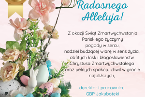 Treść życzeń: Z okazji Świąt Zmartwychwstania Pańskiego życzymy pogody w sercu, nadziei budzącej wiarę w sens życia, obfitych łask i błogosławieństw Chrystusa Zmartwychwstałego oraz pełnych spokoju chwil w gronie najbliższych, dyrektor i pracownicy GBP Jakuboteki
